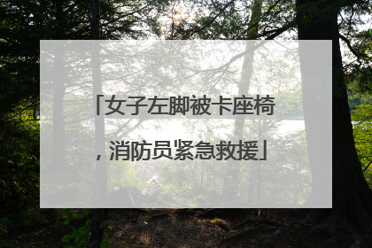 女子左脚被卡座椅，消防员紧急救援
