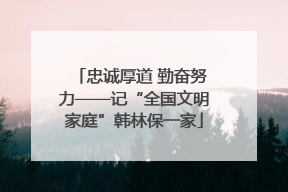 忠诚厚道 勤奋努力——记“全国文明家庭”韩林保一家