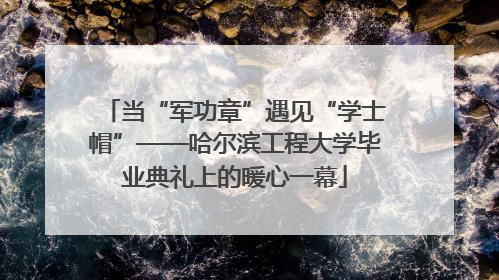 当“军功章”遇见“学士帽”——哈尔滨工程大学毕业典礼上的暖心一幕