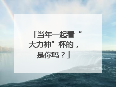 当年一起看“大力神”杯的，是你吗？