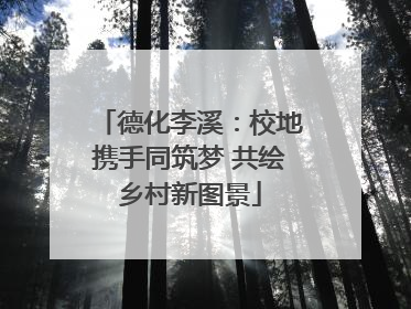 德化李溪：校地携手同筑梦 共绘乡村新图景