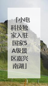 小电科技独家入驻国家5A级景区嘉兴南湖