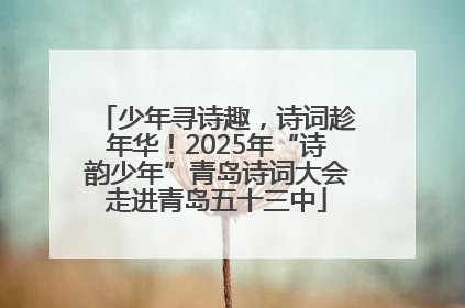 少年寻诗趣，诗词趁年华！2025年“诗韵少年”青岛诗词大会走进青岛五十三中
