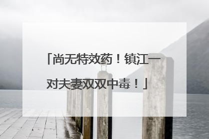 尚无特效药！镇江一对夫妻双双中毒！