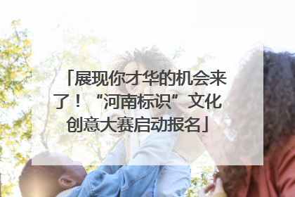 展现你才华的机会来了！“河南标识”文化创意大赛启动报名