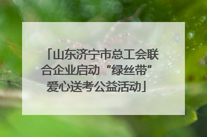 山东济宁市总工会联合企业启动“绿丝带”爱心送考公益活动