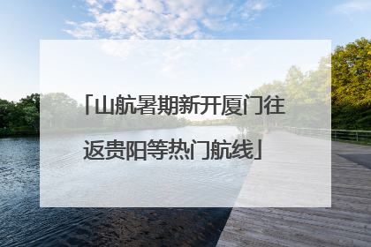 山航暑期新开厦门往返贵阳等热门航线