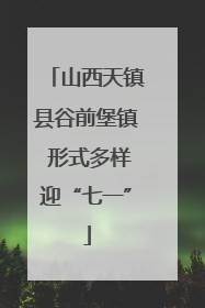 山西天镇县谷前堡镇 形式多样迎“七一”