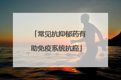 常见抗抑郁药有助免疫系统抗癌