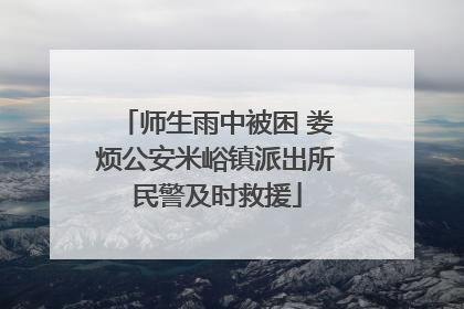 师生雨中被困 娄烦公安米峪镇派出所民警及时救援