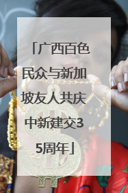 广西百色民众与新加坡友人共庆中新建交35周年
