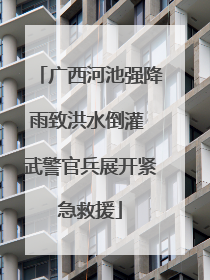 广西河池强降雨致洪水倒灌 武警官兵展开紧急救援