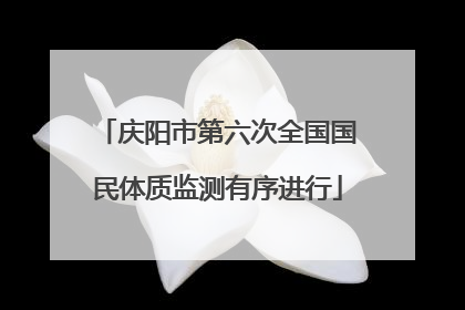 庆阳市第六次全国国民体质监测有序进行