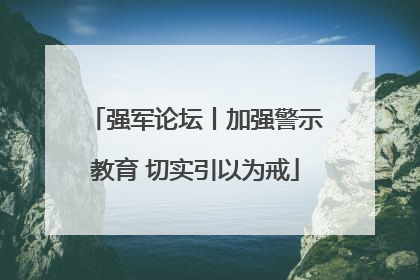 强军论坛丨加强警示教育 切实引以为戒