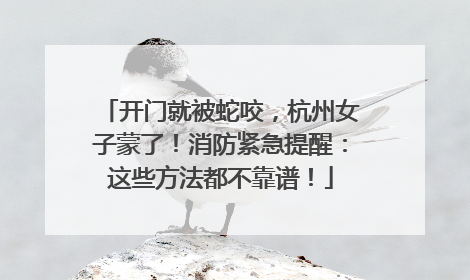 开门就被蛇咬，杭州女子蒙了！消防紧急提醒：这些方法都不靠谱！