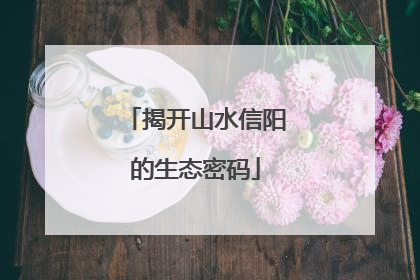 揭开山水信阳的生态密码