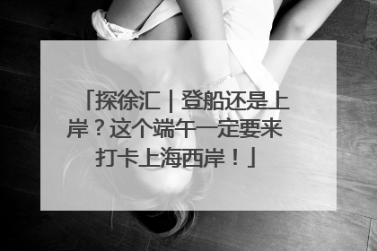 探徐汇｜登船还是上岸？这个端午一定要来打卡上海西岸！