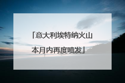 意大利埃特纳火山本月内再度喷发