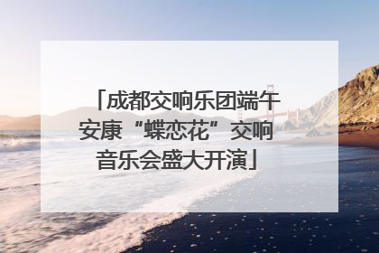 成都交响乐团端午安康“蝶恋花”交响音乐会盛大开演