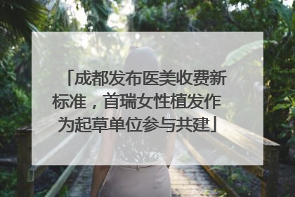 成都发布医美收费新标准，首瑞女性植发作为起草单位参与共建
