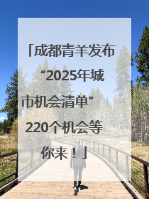 成都青羊发布“2025年城市机会清单” 220个机会等你来！