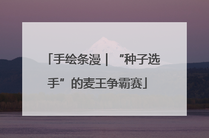 手绘条漫｜“种子选手”的麦王争霸赛