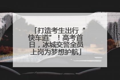 打造考生出行“快车道”！高考首日，冰城交警全员上岗为梦想护航