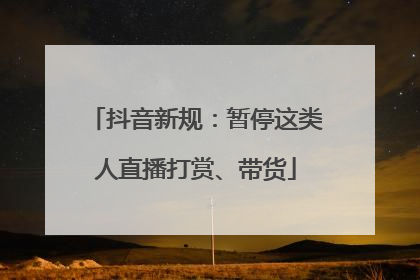 抖音新规：暂停这类人直播打赏、带货