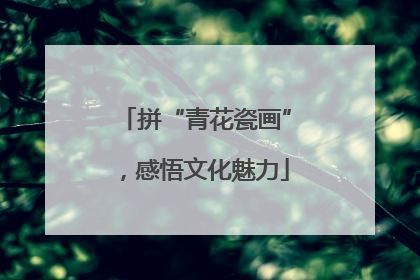拼“青花瓷画”，感悟文化魅力