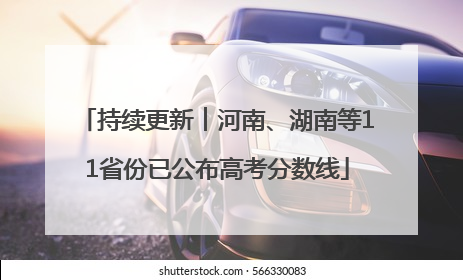 持续更新︱河南、湖南等11省份已公布高考分数线
