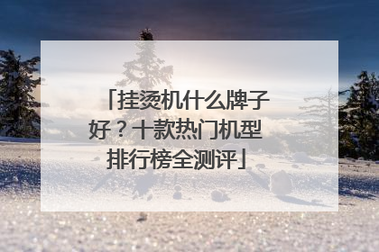 挂烫机什么牌子好？十款热门机型排行榜全测评