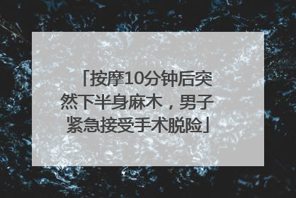 按摩10分钟后突然下半身麻木，男子紧急接受手术脱险