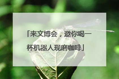 来文博会，邀你喝一杯机器人现磨咖啡