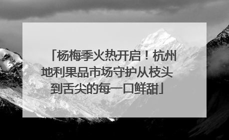 杨梅季火热开启！杭州地利果品市场守护从枝头到舌尖的每一口鲜甜