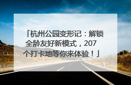 杭州公园变形记：解锁全龄友好新模式，207个打卡地等你来体验！