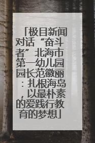 极目新闻对话“奋斗者”北海市第一幼儿园园长范徽丽：扎根海岛，以最朴素的爱践行教育的梦想