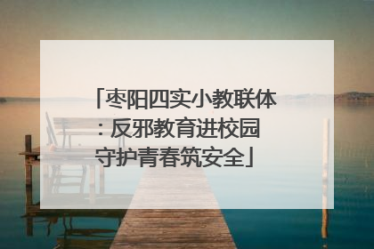 枣阳四实小教联体：反邪教育进校园 守护青春筑安全