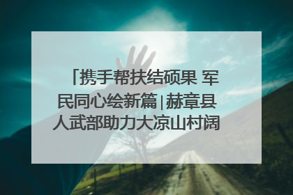 携手帮扶结硕果 军民同心绘新篇∣赫章县人武部助力大凉山村阔步乡村振兴路