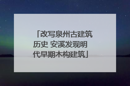 改写泉州古建筑历史 安溪发现明代早期木构建筑