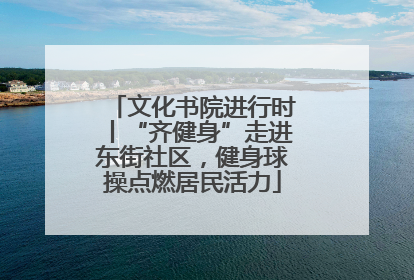 文化书院进行时丨“齐健身”走进东街社区，健身球操点燃居民活力