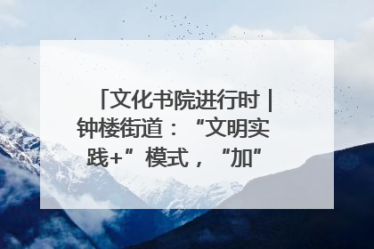 文化书院进行时｜钟楼街道：“文明实践+”模式，“加”出百姓幸福感