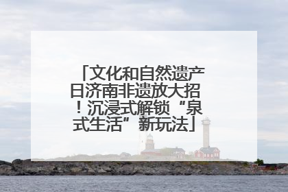 文化和自然遗产日济南非遗放大招！沉浸式解锁“泉式生活”新玩法