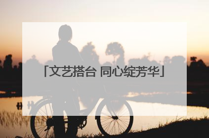 文艺搭台 同心绽芳华