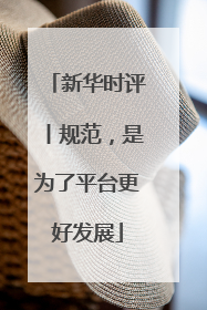 新华时评丨规范，是为了平台更好发展
