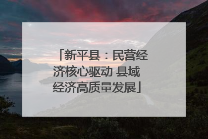 新平县：民营经济核心驱动 县域经济高质量发展