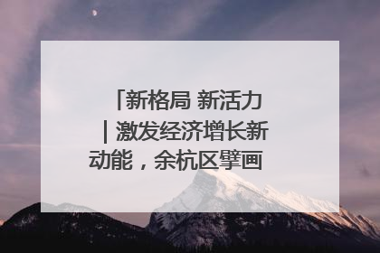 新格局 新活力｜激发经济增长新动能，余杭区擘画消费市场新布局