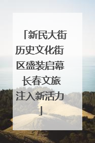 新民大街历史文化街区盛装启幕 长春文旅注入新活力