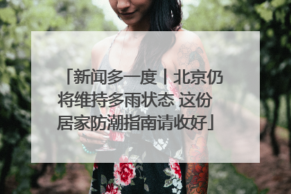 新闻多一度丨北京仍将维持多雨状态 这份居家防潮指南请收好