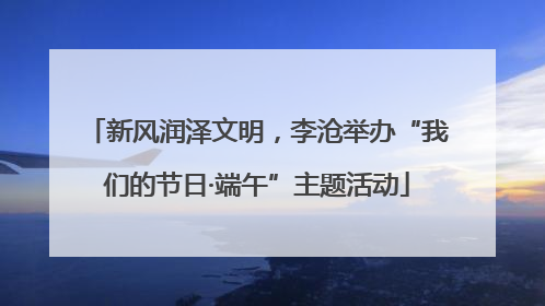 新风润泽文明，李沧举办“我们的节日·端午”主题活动
