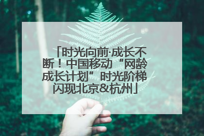 时光向前·成长不断！中国移动“网龄成长计划”时光阶梯闪现北京&杭州